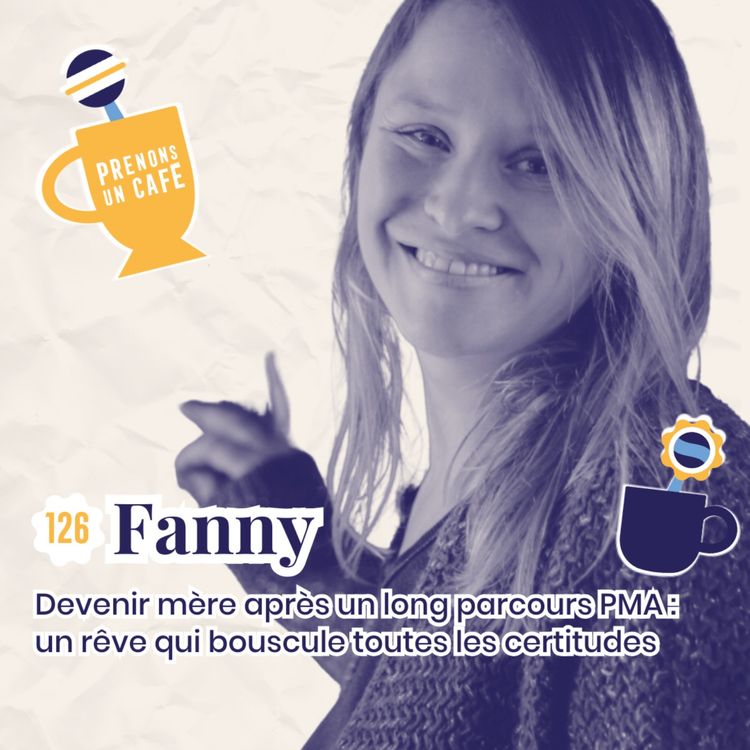 cover art for 126 - FANNY - Devenir mère après un long parcours PMA : un rêve qui bouscule toutes les certitudes