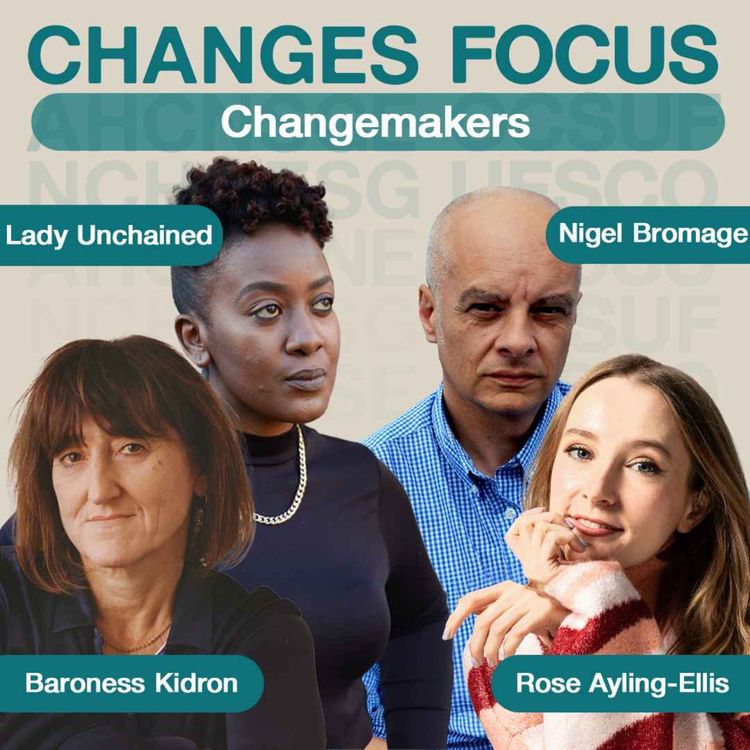 cover art for Changes Focus: Changemakers - Rose Ayling-Ellis, Baroness Kidron, Nigel Bromage, Lady Unchained