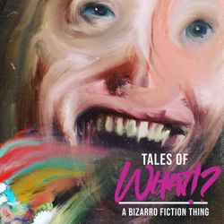 cover art for Tales of What!? - A Bizarro Fiction Thing