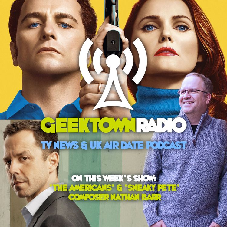 cover art for Geektown Radio 168: ‘The Americans’ & ‘Sneaky Pete’ Composer Nathan Barr, UK TV News & Air Dates!
