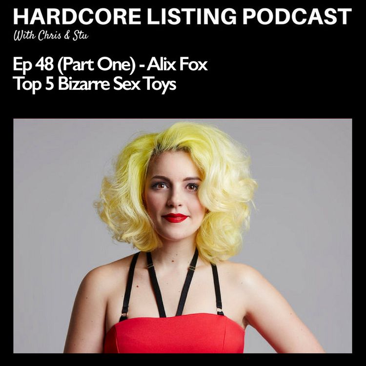 Ep48,pt1- Alix Fox - Top 5 Bizarre Sex Toys - Hardcore Listing with Chris &  Stu | Acast