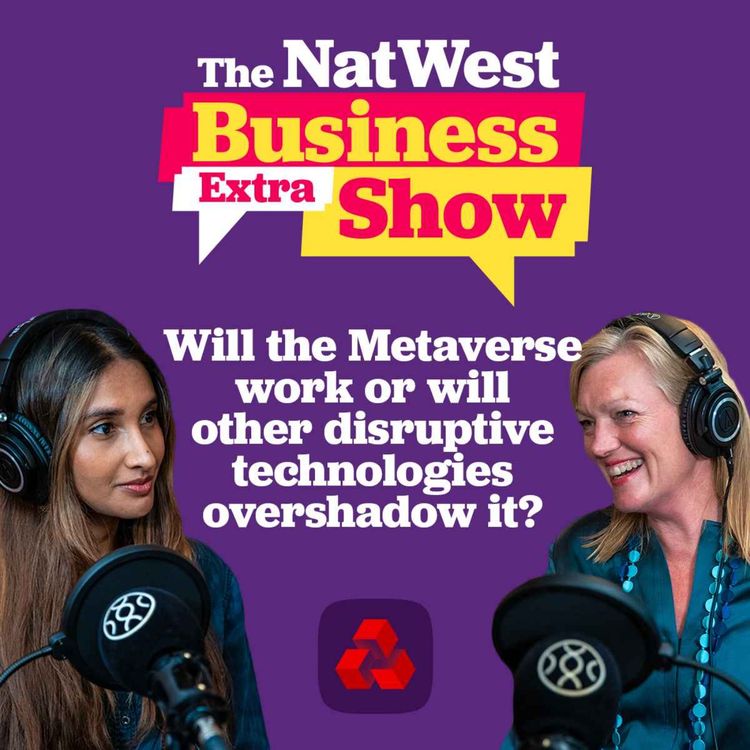 cover art for The NatWest Business Show Extra: Will the Metaverse work or will other disruptive technologies overshadow it?