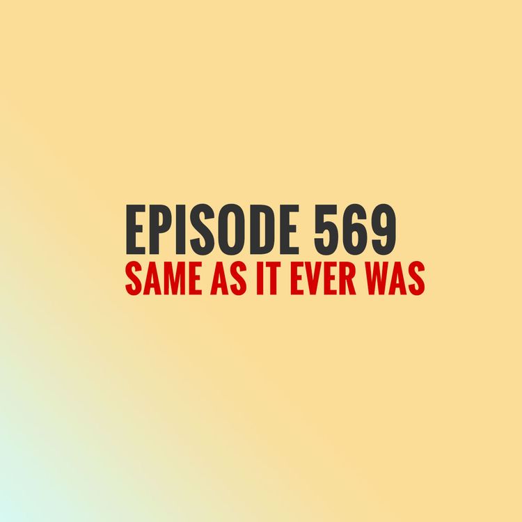 cover art for Episode 569 - Same as it ever was
