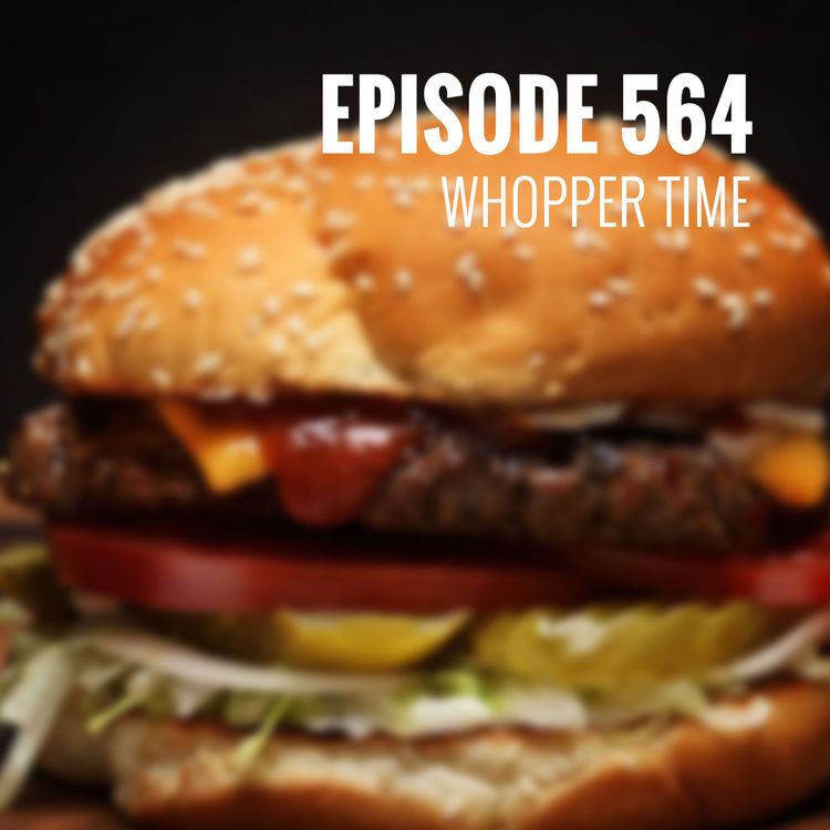 cover art for Episode 564 - Whopper time