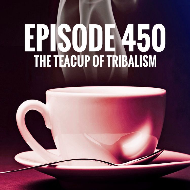 cover art for Episode 450 - The teacup of tribalism