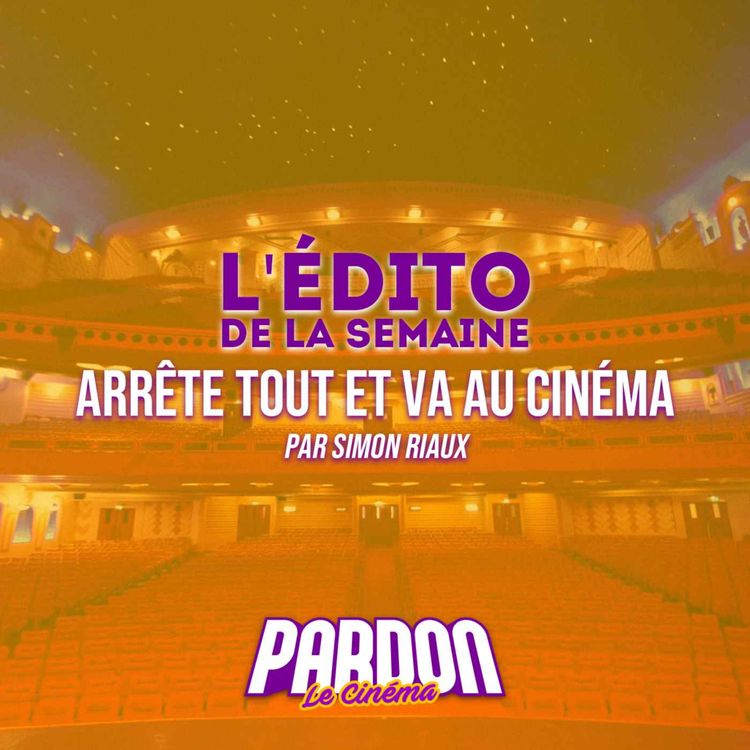 cover art for ARRÊTE TOUT ET VA AU CINÉMA ! (L'édito de la semaine)