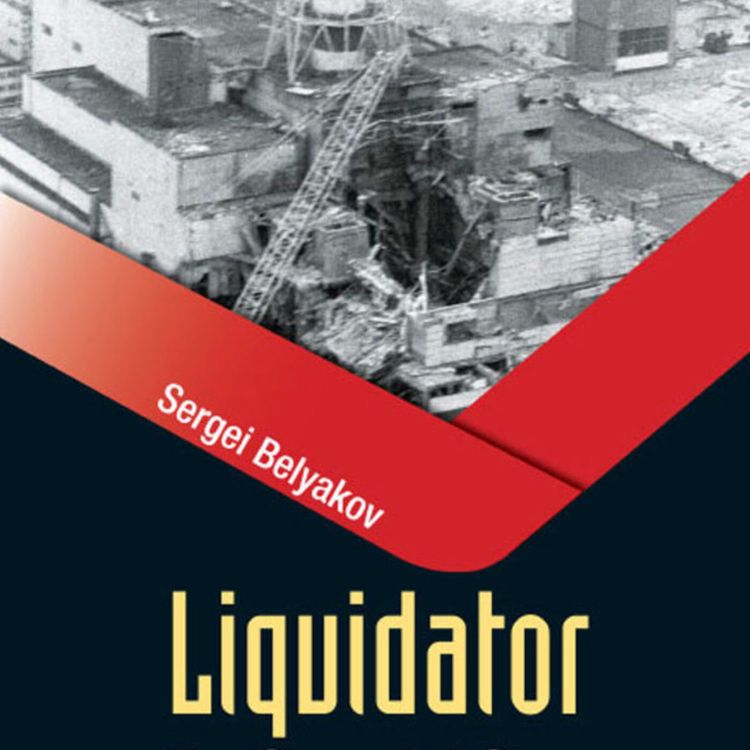 cover art for Chernobyl Nuclear Disaster Veteran Dr. Sergei Belyakov Liquidates an Unseen Enemy