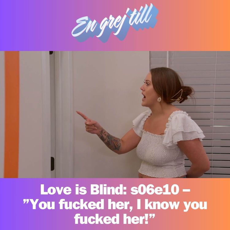 cover art for En grej till: Love is Blind: s06e10 –”You fucked her, I know you fucked her!”