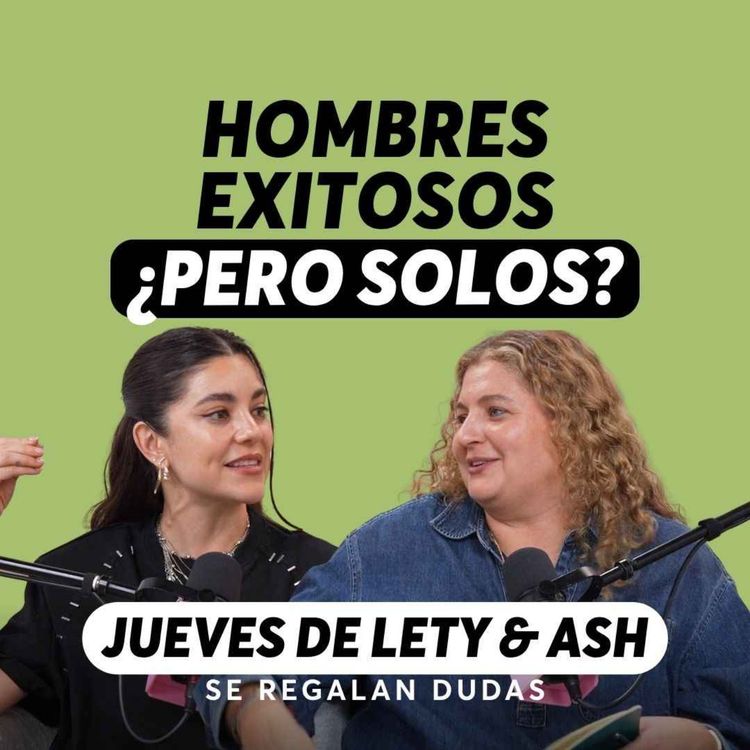 cover art for ¿Por qué tantos hombres se sienten solos hoy? | Jueves de Lety & Ash | Episodio 645