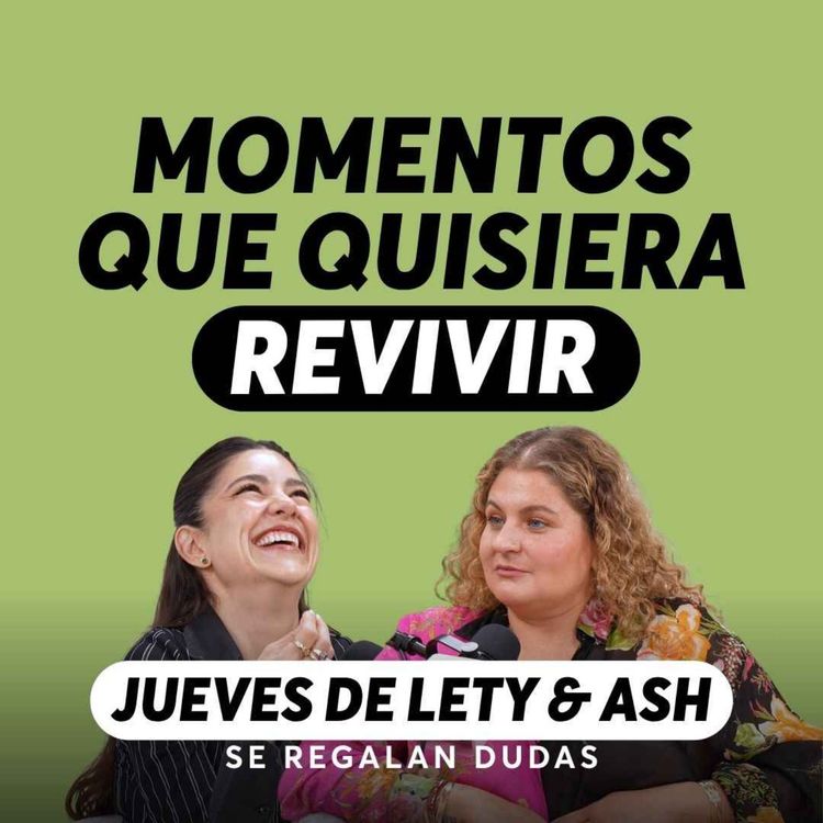 cover art for Los 10 minutos que me gustaría revivir | Jueves Lety & Ash | Episodio 657