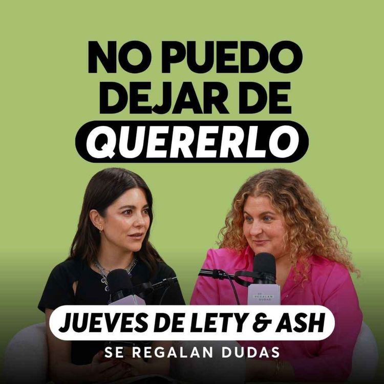cover art for Cómo dejar ir a alguien que todavía amas | Jueves de Lety & Ash | Episodio 697