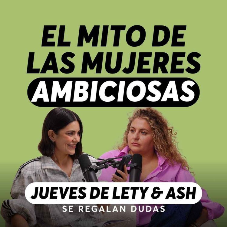 cover art for ¿Por qué nos da miedo ser mujeres ambiciosas? | Jueves de Lety & Ash | Episodio 705