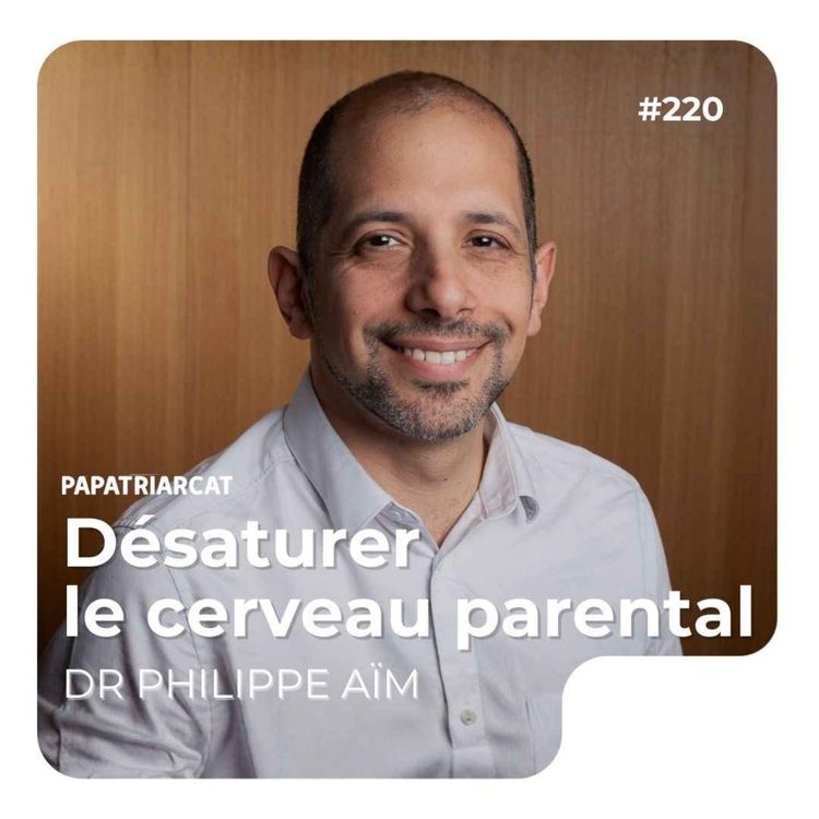 cover art for #220 - Désaturer le cerveau parental - Dr Philippe Aïm