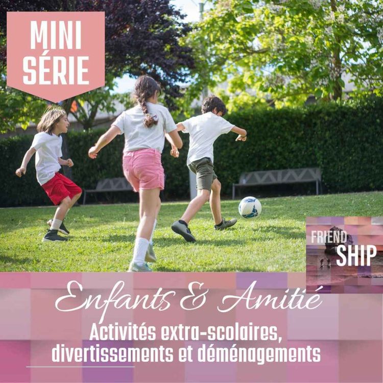 cover art for [ Mini-Série ] Enfants & Amitié : Activités extra-scolaires, divertissements et déménagements