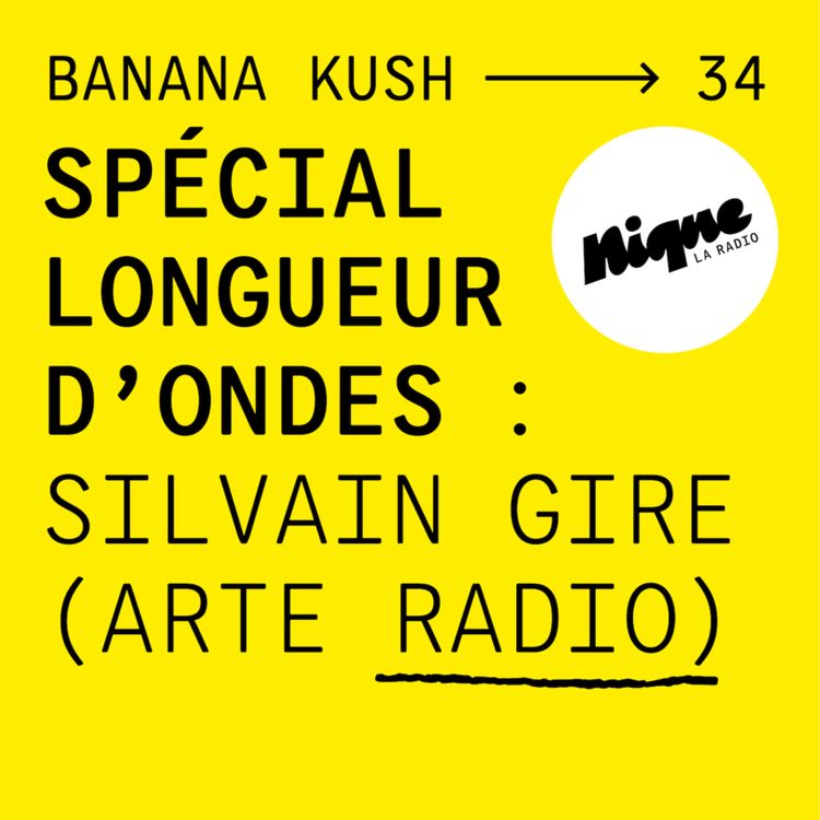 cover art for BANANA KUSH #34 - Spécial Longueurs d’Ondes, avec Silvain Gire (Arte Radio)