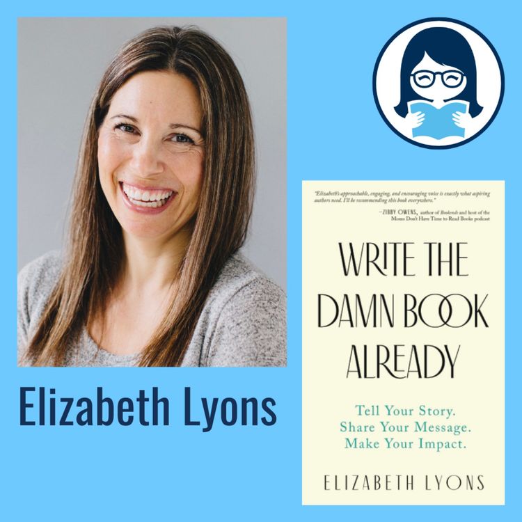 cover art for Elizabeth Lyons, WRITE THE DAMN BOOK ALREADY: Tell Your Story. Share Your Message. Make Your Impact.