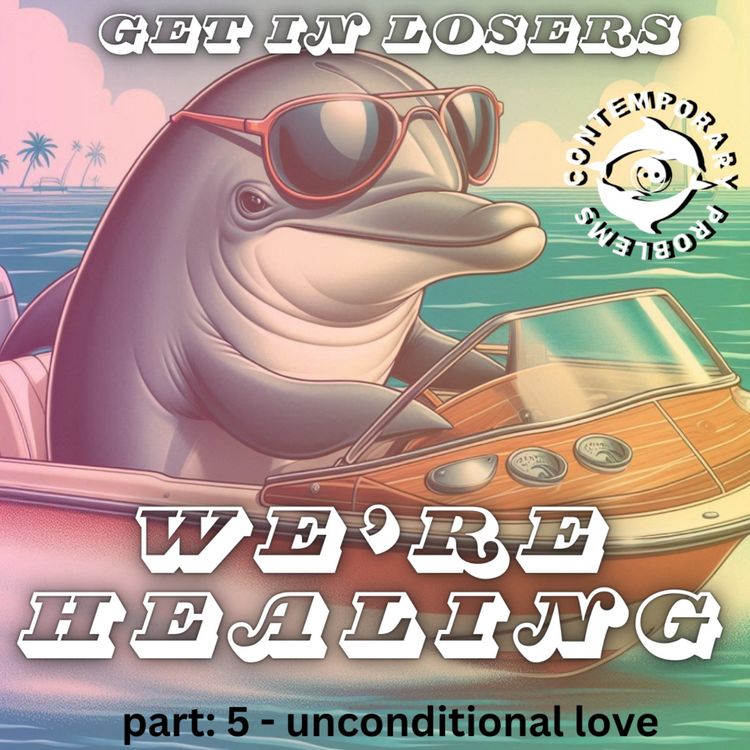 cover art for Get in Losers, We're Healing. pt 5 - Unconditional Love