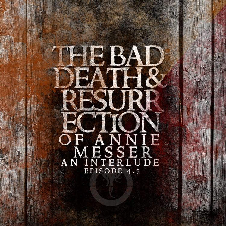 cover art for Episode 4.5: The Bad Death and Resurrection of Annie Messer