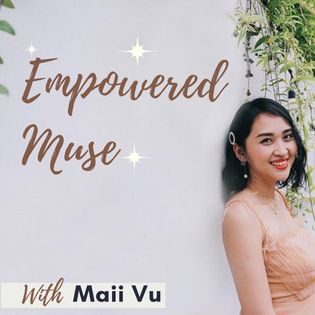 Empowered Muse Podcast - Hosted by Maii Vu