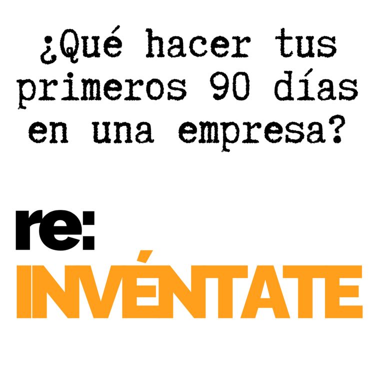 cover art for ¿Qué Hacer Tus Primeros 90 Días en una Empresa? - re:INVÉNTATE con Luis Ramos