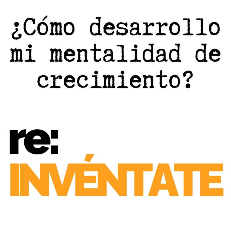 cover art for ¿Cómo Desarrollo Mi Mentalidad de Crecimiento? - re-INVÉNTATE con Luis Ramos