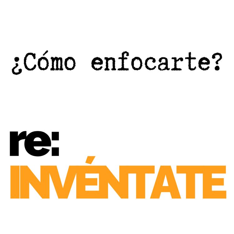 cover art for ¿Cómo Enfocarte? - re:INVÉNTATE con Luis Ramos