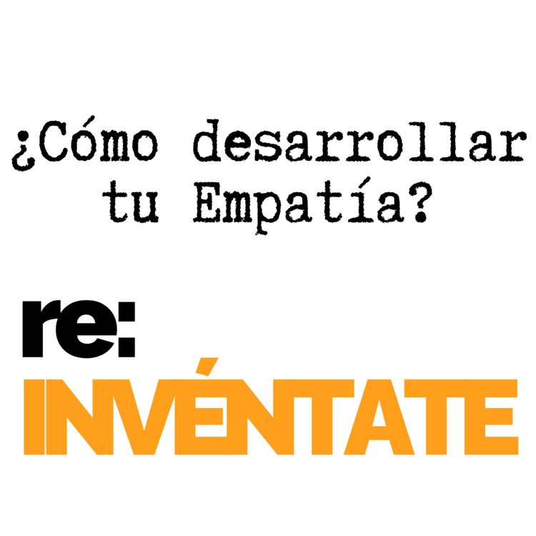 cover art for ¿Cómo Desarrollar Tu Empatía? - re:INVÉNTATE con Luis Ramos