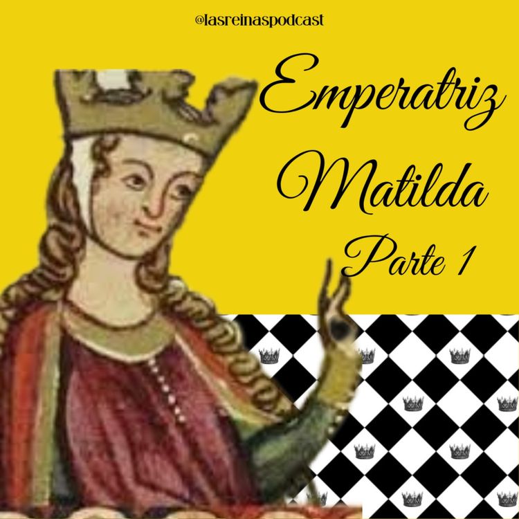 cover art for Las Reinas Podcast Episodio 14 Emperatriz Matilda Parte 1