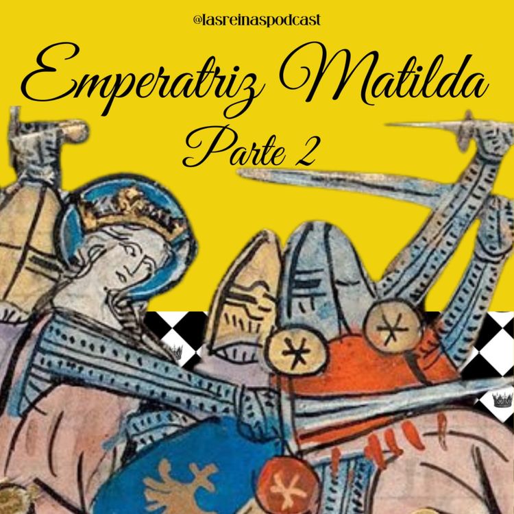 cover art for Las Reinas Podcast Episodio 15 Emperatriz Matilda Parte 2