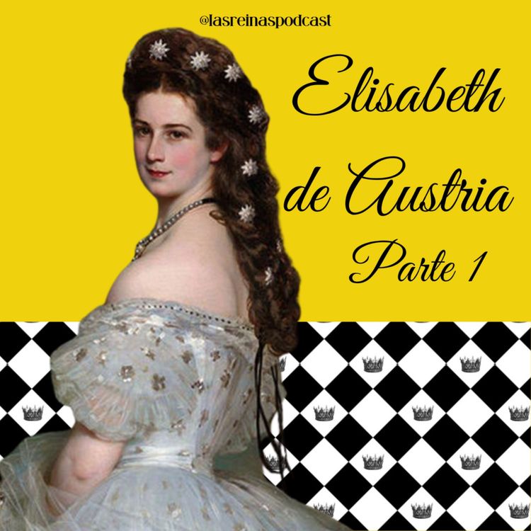 cover art for Las Reinas Podcast Episodio 19 Elisabeth de Austria (Emperatriz Sisi) Parte 1