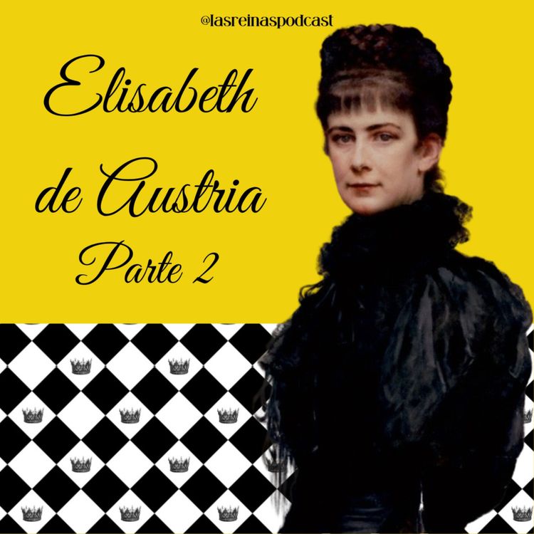cover art for Las Reinas Podcast Episodio 20 Elisabeth de Austria (Emperatriz Sisi) Parte 2