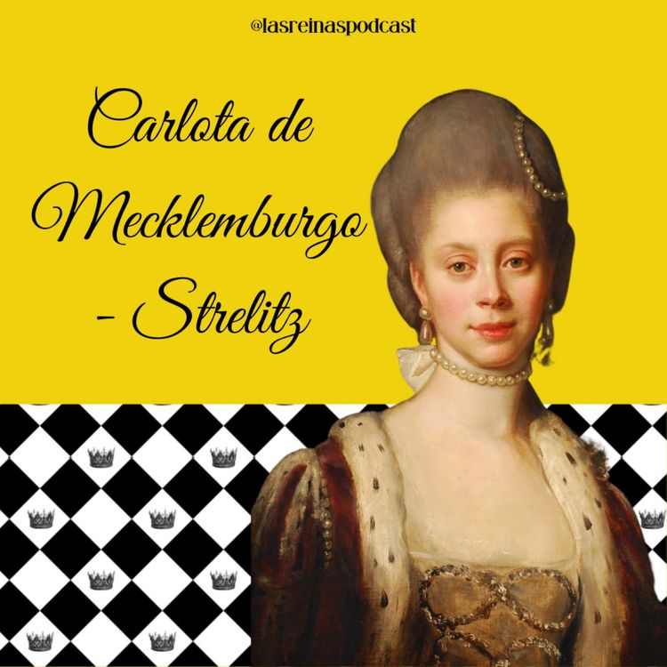 cover art for Las Reinas Podcast Episodio 26 Carlota de Mecklemburgo-Strelitz