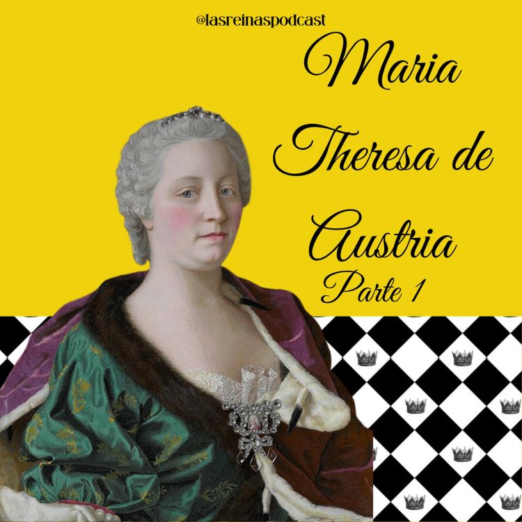 cover art for Las Reinas Podcast Episodio 55 Maria Theresa de Austria Parte 1