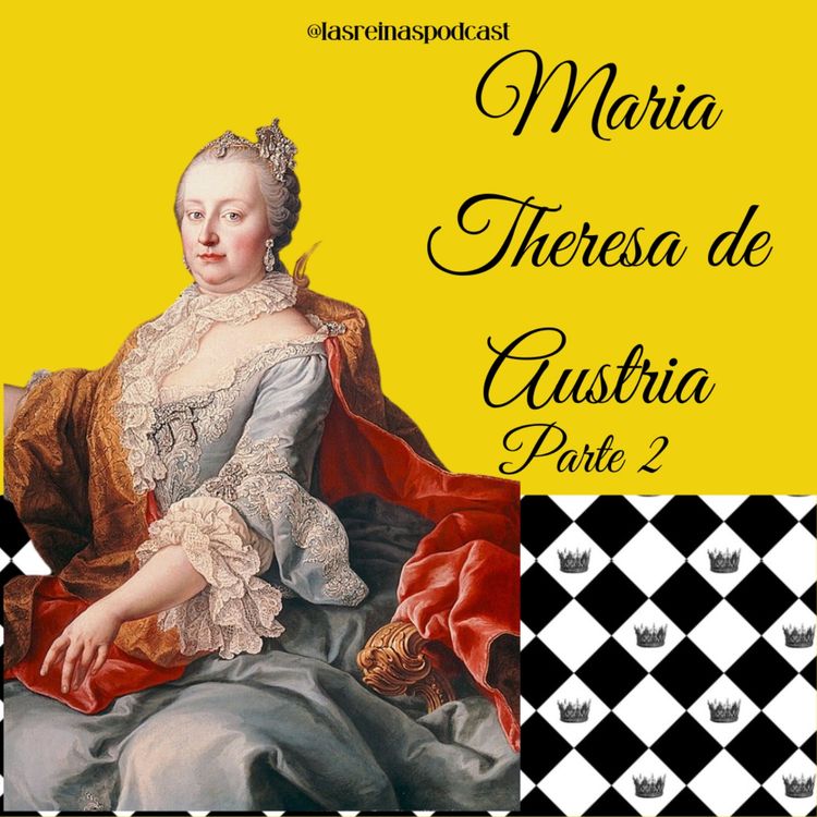 cover art for Las Reinas Podcast Episodio 56 Maria Theresa de Austria Parte 2