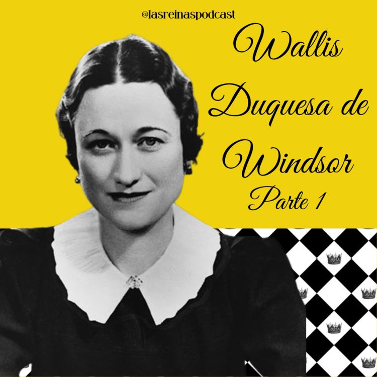 cover art for Las Reinas Podcast Episodio 64 Wallis Duquesa de Windsor Parte 1