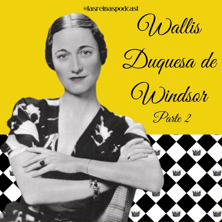 cover art for Las Reinas Podcast Episodio 65 Wallis Duquesa de Windsor Parte 2