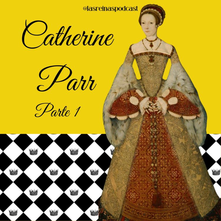 cover art for Las Reinas Podcast Episodio 70 Catherine Parr Parte 1