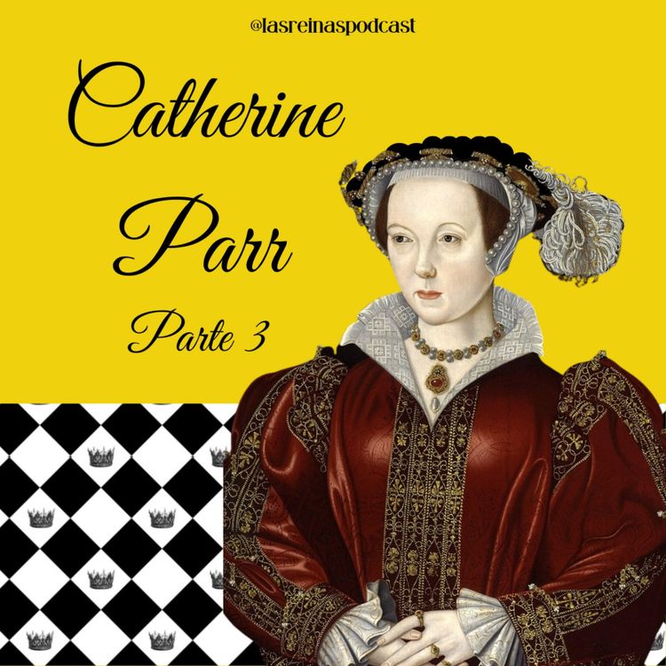 cover art for Las Reinas Podcast Episodio 72 Catherine Parr Parte 3