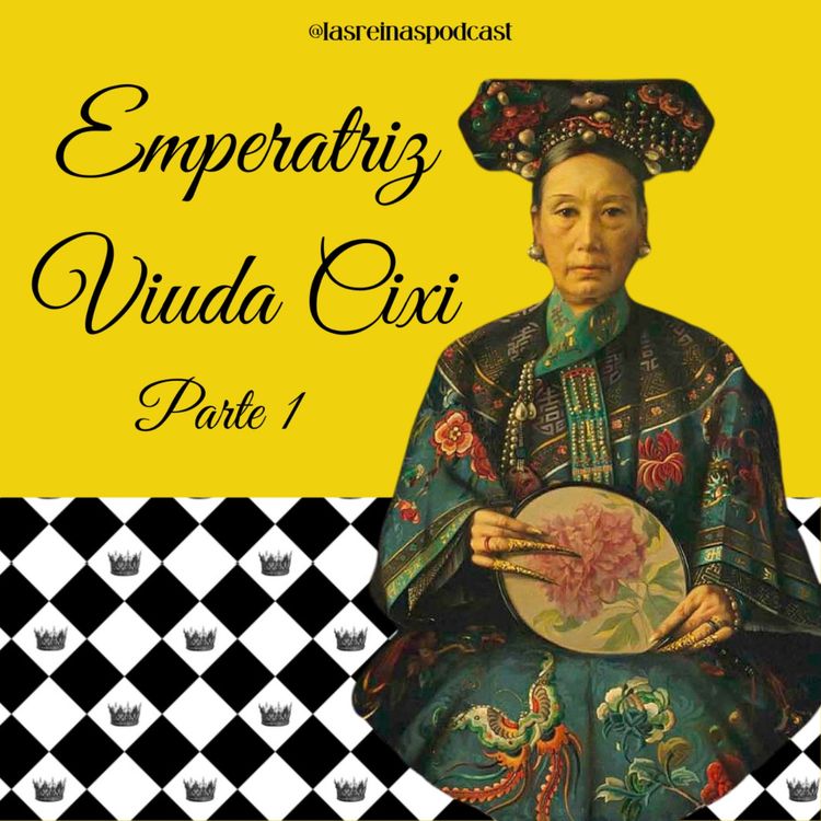 cover art for Las Reinas Podcast Episodio 73 Emperatriz Viuda Cixi Parte 1
