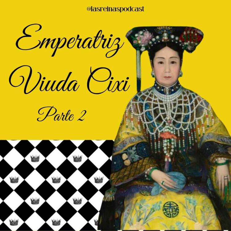 cover art for Las Reinas Podcast Episodio 74 Emperatriz Viuda Cixi Parte 2