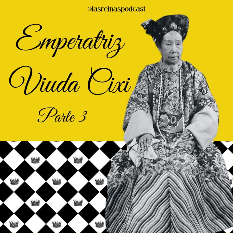 cover art for Las Reinas Podcast Episodio 75 Emperatriz Viuda Cixi Parte 3