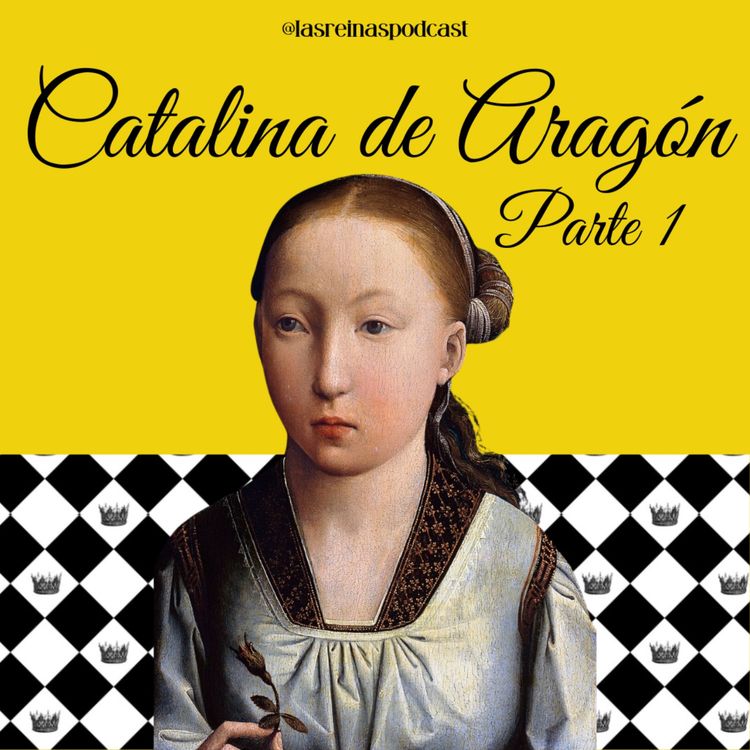 cover art for Las Reinas Podcast Episodio 86 Catalina de Aragón Parte 1