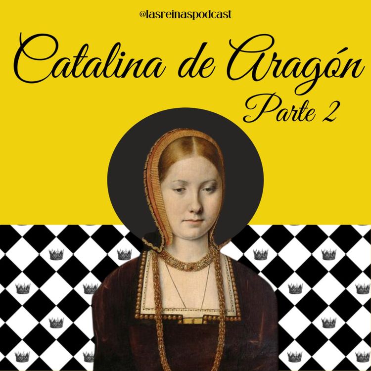 cover art for Las Reinas Podcast Episodio 87 Catalina de Aragón Parte 2