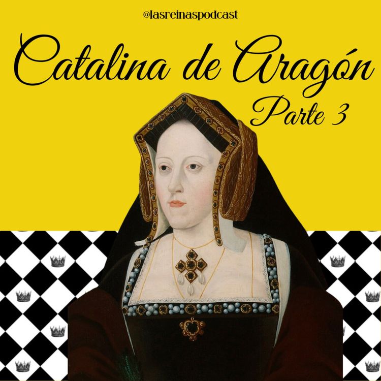 cover art for Las Reinas Podcast Episodio 88 Catalina de Aragón Parte 3