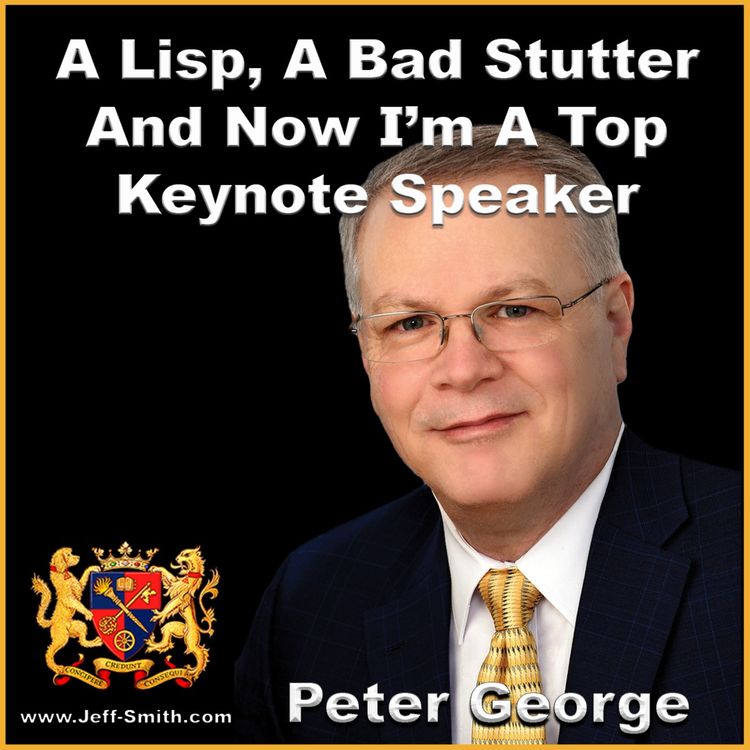 cover art for A Lisp And Bad Stutter, Now I'm A Top Keynote Speaker - Jeff Smith Talks With Peter George