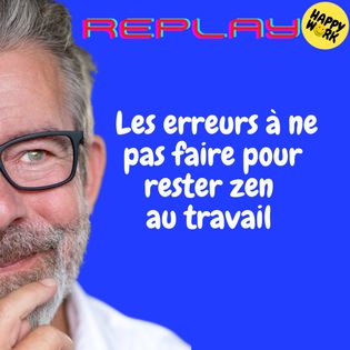 REPLAY-Les erreurs à ne pas faire pour rester zen au travail - Happy ...