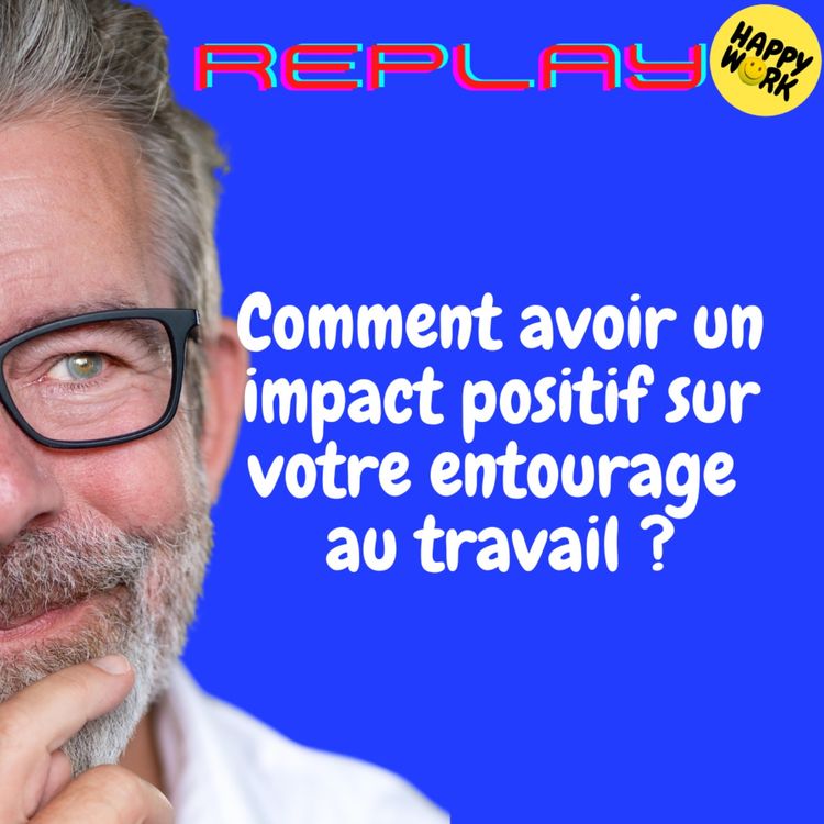 cover art for REPLAY-Comment avoir un impact positif sur votre entourage au travail ?