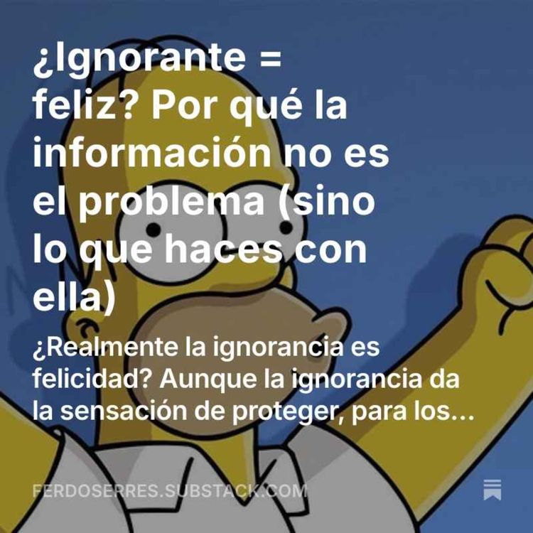 cover art for ¿Ser Ignorante = ser feliz? Por qué la información no es el problema (sino lo que haces con ella)