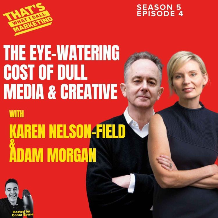 cover art for S5 Ep4: The Eye-Watering Cost of Dull Media & Creative with Karen Nelson-Field & Adam Morgan