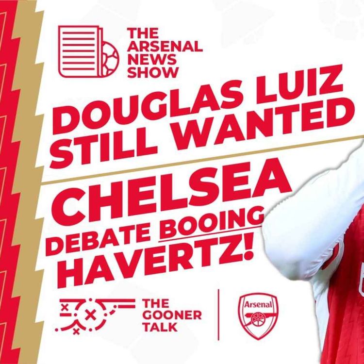 cover art for The Arsenal News Show EP361: Havertz To Be Booed By Chelsea, Douglas Luiz, Ben White & More!